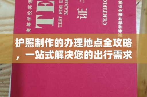 信州护照制作的办理地点全攻略，一站式解决您的出行需求
