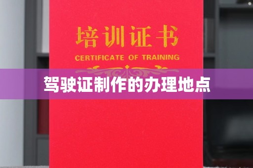 信州驾驶证制作的办理地点