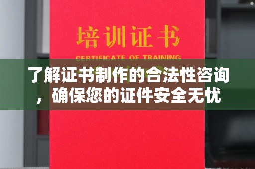信州了解证书制作的合法性咨询，确保您的证件安全无忧