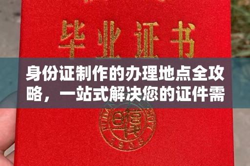 信州身份证制作的办理地点全攻略，一站式解决您的证件需求