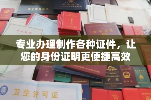 信州专业办理制作各种证件，让您的身份证明更便捷高效