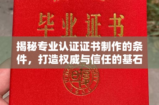 信州揭秘专业认证证书制作的条件，打造权威与信任的基石