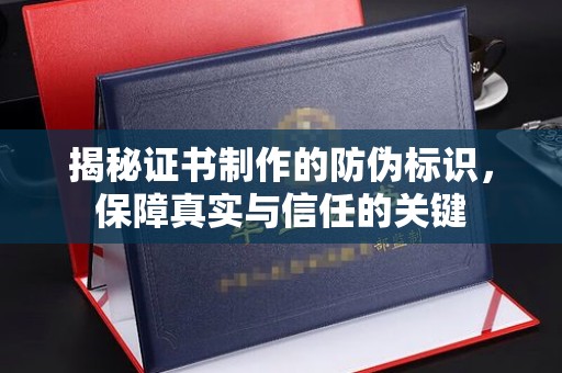 信州揭秘证书制作的防伪标识，保障真实与信任的关键